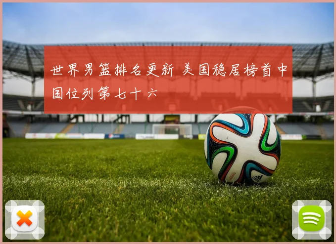 世界男篮排名更新 美国稳居榜首中国位列第七十六