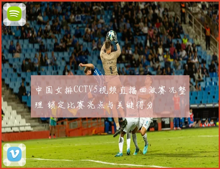 中国女排CCTV5视频直播回放赛况整理 锁定比赛亮点与关键得分