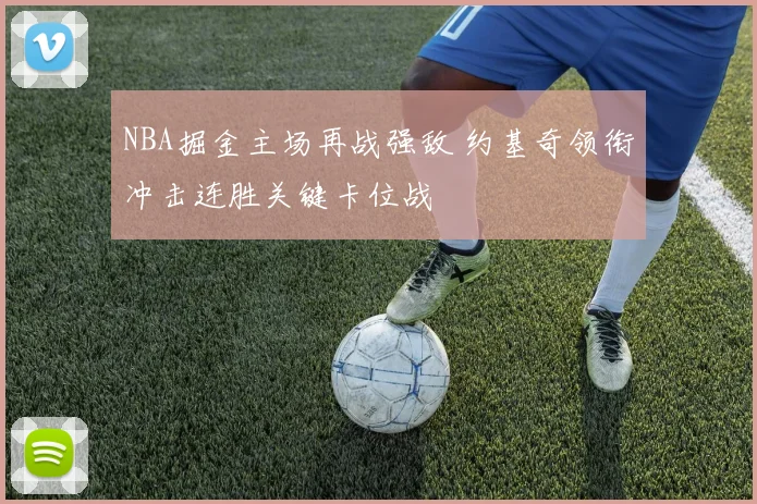 NBA掘金主场再战强敌 约基奇领衔冲击连胜关键卡位战