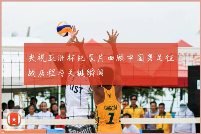 央视亚洲杯纪录片回顾中国男足征战历程与关键瞬间