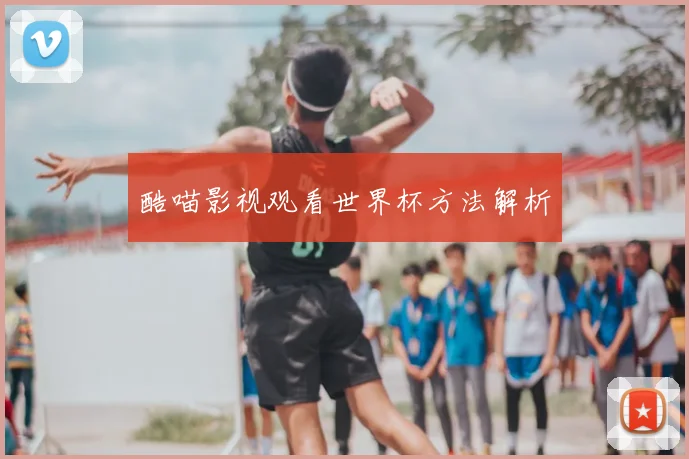 酷喵影视观看世界杯方法解析
