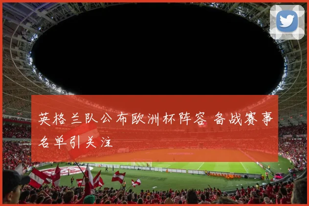 英格兰队公布欧洲杯阵容 备战赛事名单引关注