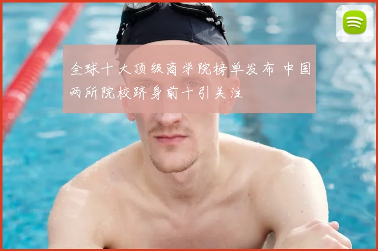 全球十大顶级商学院榜单发布 中国两所院校跻身前十引关注