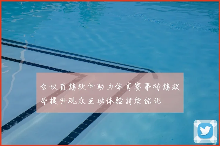 会议直播软件助力体育赛事转播效率提升观众互动体验持续优化