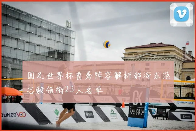 国足世界杯首秀阵容解析郝海东范志毅领衔23人名单