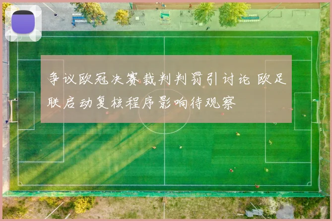 争议欧冠决赛裁判判罚引讨论 欧足联启动复核程序影响待观察