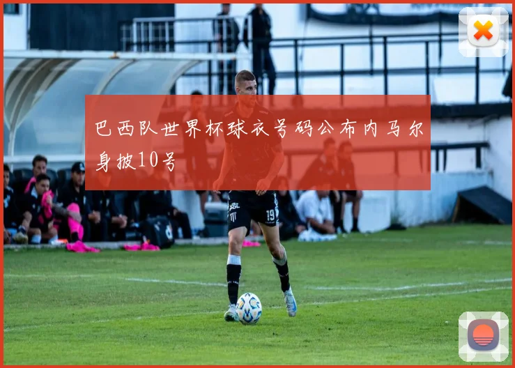 巴西队世界杯球衣号码公布内马尔身披10号