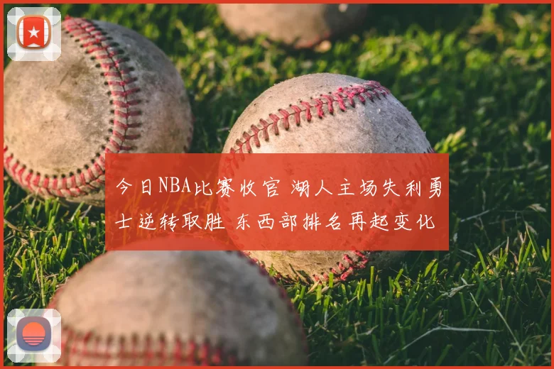 今日NBA比赛收官 湖人主场失利勇士逆转取胜 东西部排名再起变化