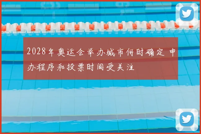 2028年奥运会举办城市何时确定 申办程序和投票时间受关注
