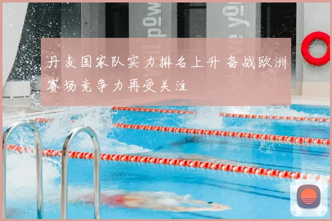 丹麦国家队实力排名上升 备战欧洲赛场竞争力再受关注