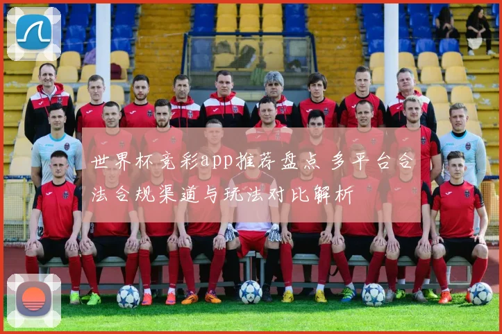 世界杯竞彩app推荐盘点 多平台合法合规渠道与玩法对比解析