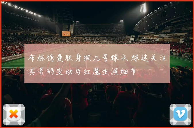 布林德曼联身披几号球衣 球迷关注其号码变动与红魔生涯细节