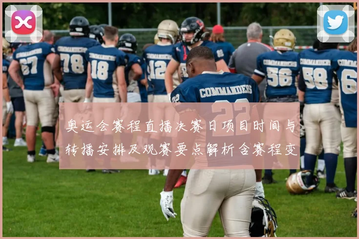 奥运会赛程直播决赛日项目时间与转播安排及观赛要点解析含赛程变动提醒