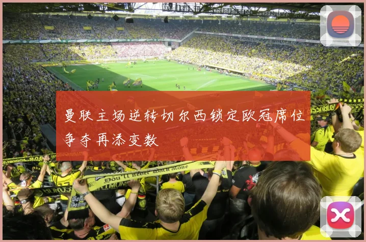 曼联主场逆转切尔西锁定欧冠席位争夺再添变数