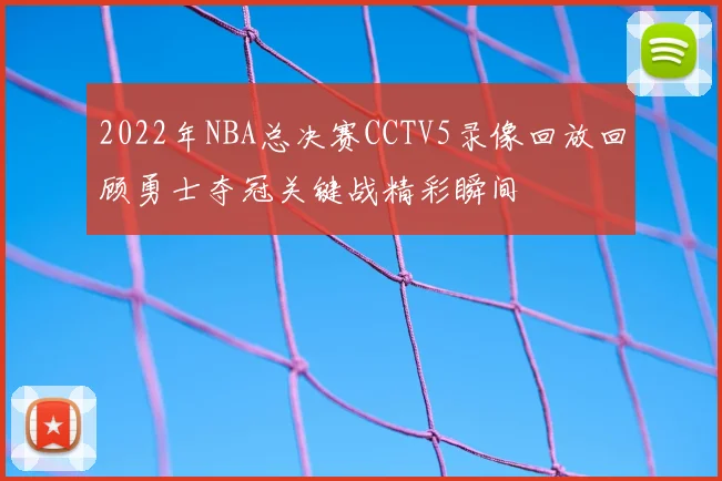 2022年NBA总决赛CCTV5录像回放回顾勇士夺冠关键战精彩瞬间