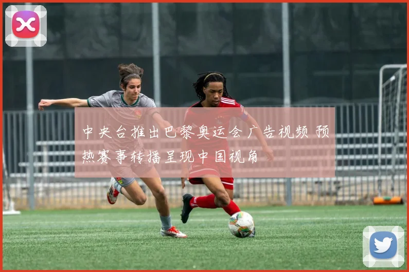 中央台推出巴黎奥运会广告视频 预热赛事转播呈现中国视角