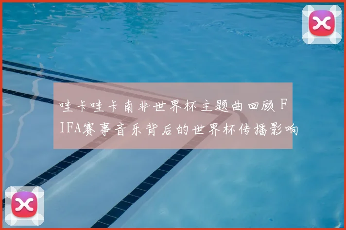 哇卡哇卡南非世界杯主题曲回顾 FIFA赛事音乐背后的世界杯传播影响