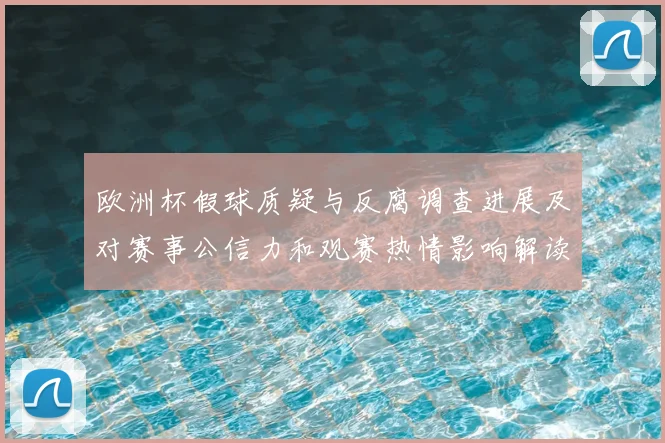 欧洲杯假球质疑与反腐调查进展及对赛事公信力和观赛热情影响解读