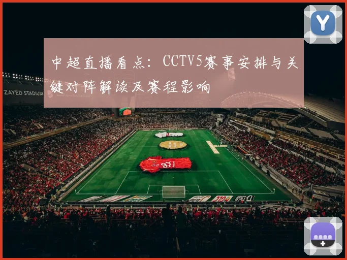 中超直播看点:CCTV5赛事安排与关键对阵解读及赛程影响