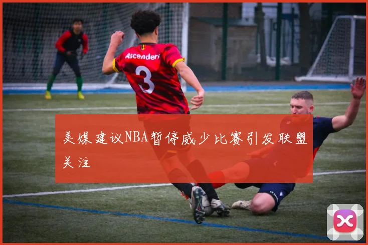 美媒建议NBA暂停威少比赛引发联盟关注