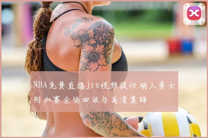 NBA免费直播jrs视频提供湖人勇士附加赛全场回放与高清集锦