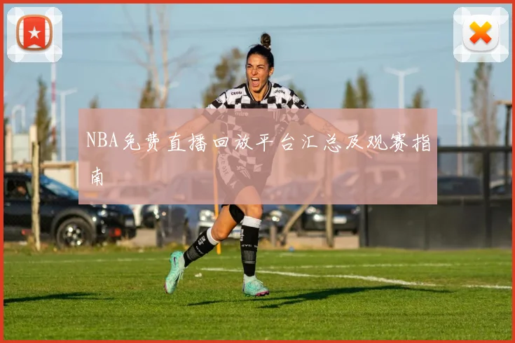 NBA免费直播回放平台汇总及观赛指南