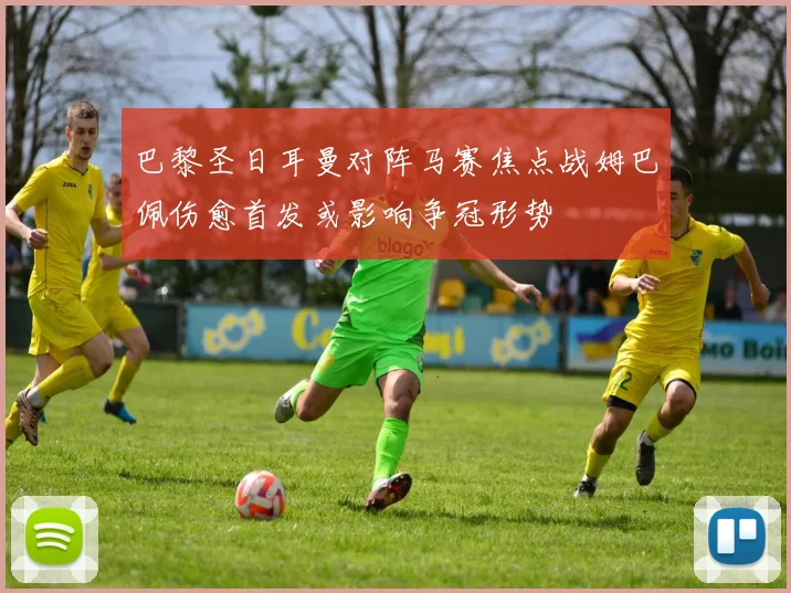巴黎圣日耳曼对阵马赛焦点战姆巴佩伤愈首发或影响争冠形势