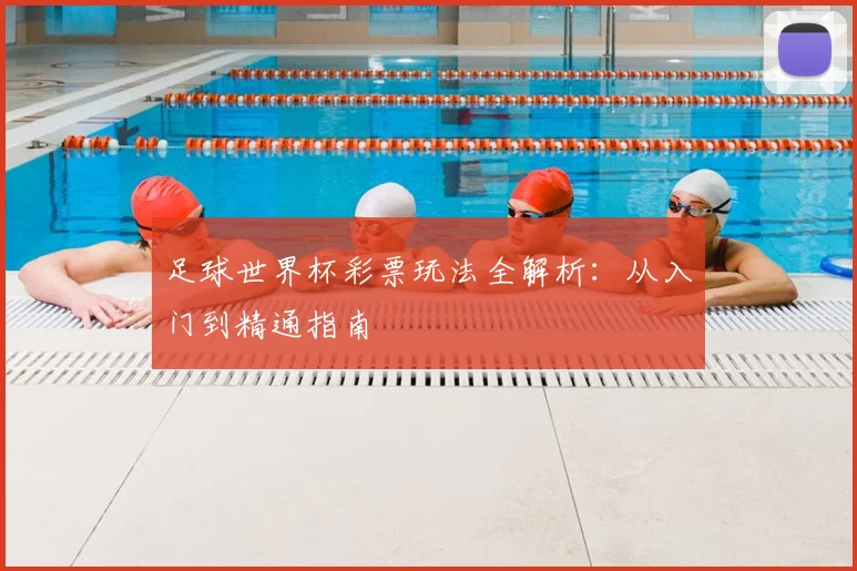 足球世界杯彩票玩法全解析:从入门到精通指南