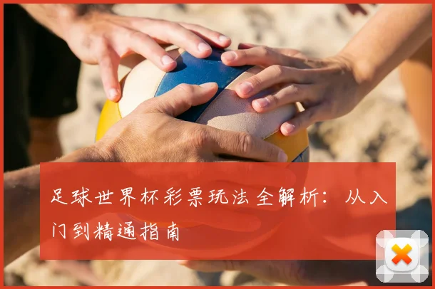 足球世界杯彩票玩法全解析:从入门到精通指南