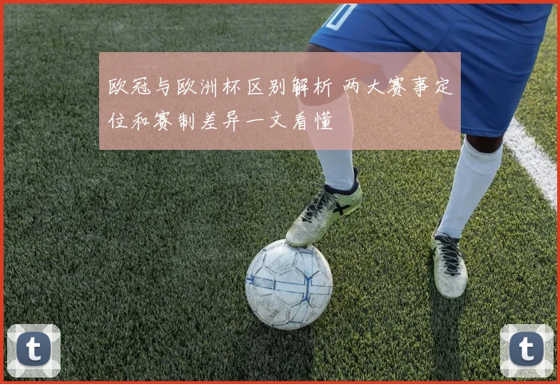 欧冠与欧洲杯区别解析 两大赛事定位和赛制差异一文看懂