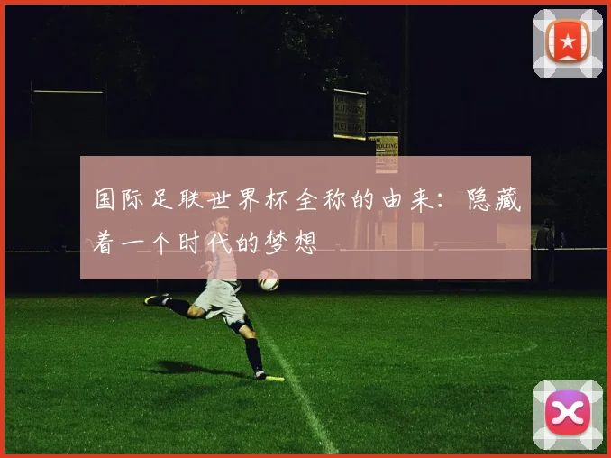 国际足联世界杯全称的由来：隐藏着一个时代的梦想