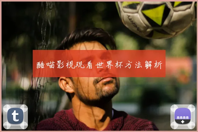 酷喵影视观看世界杯方法解析