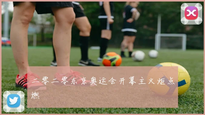 二零二零东京奥运会开幕主火炬点燃