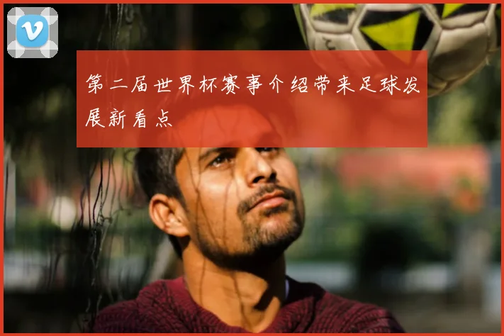 第二届世界杯赛事介绍带来足球发展新看点
