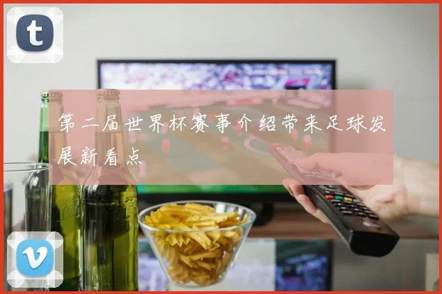 第二届世界杯赛事介绍带来足球发展新看点