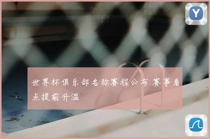 世界杯俱乐部名称赛程公布 赛事看点提前升温
