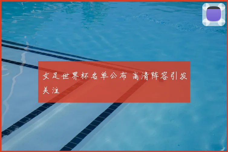 女足世界杯名单公布 高清阵容引发关注