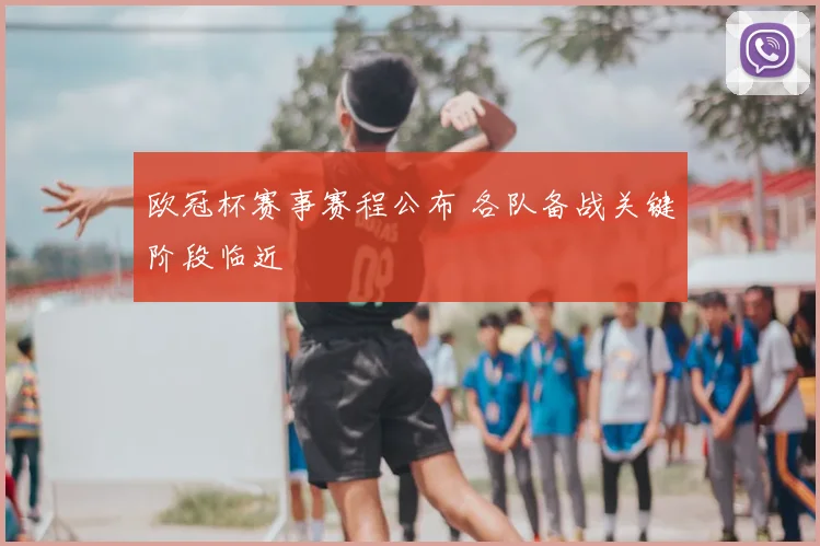 欧冠杯赛事赛程公布 各队备战关键阶段临近