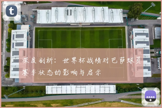 深度剖析:世界杯战绩对巴萨球员赛季状态的影响与启示