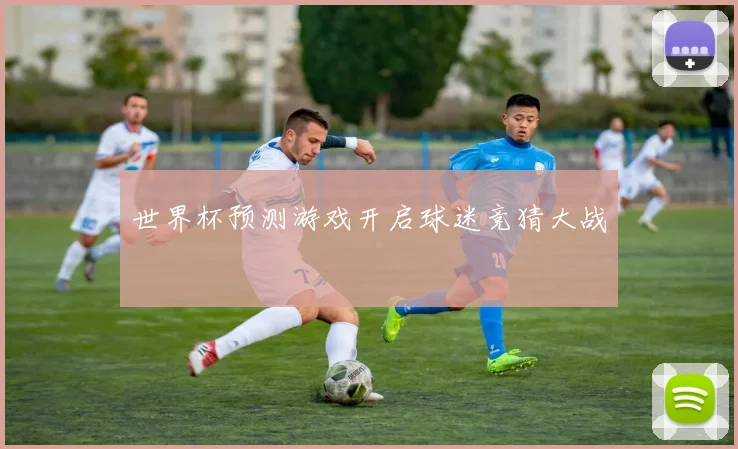 世界杯预测游戏开启球迷竞猜大战