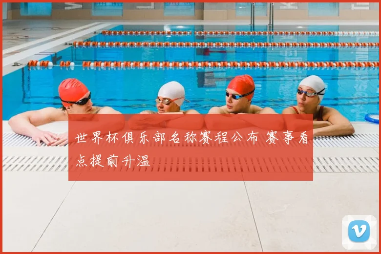 世界杯俱乐部名称赛程公布 赛事看点提前升温
