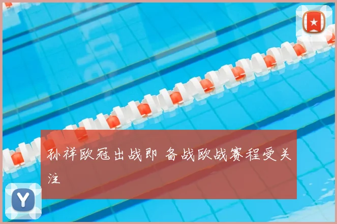 孙祥欧冠出战即 备战欧战赛程受关注