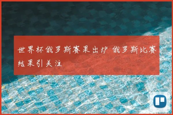 世界杯俄罗斯赛果出炉 俄罗斯比赛结果引关注