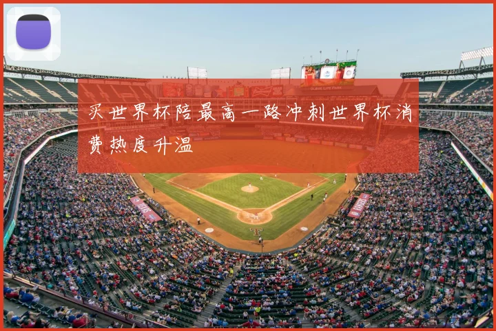 买世界杯陪最高一路冲刺世界杯消费热度升温