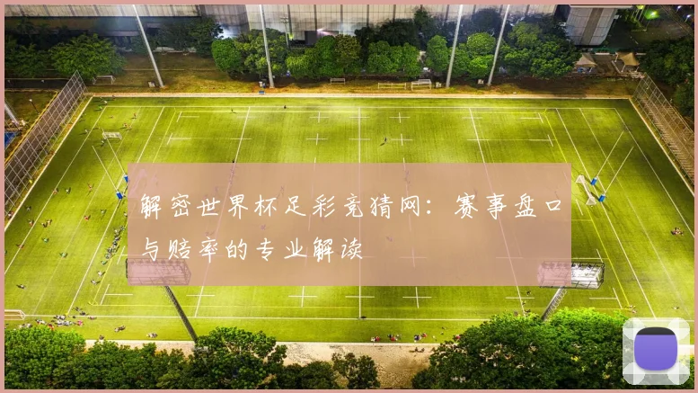 解密世界杯足彩竞猜网：赛事盘口与赔率的专业解读
