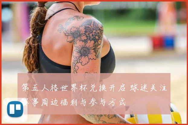 第五人格世界杯兑换开启 球迷关注赛事周边福利与参与方式