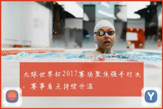 九球世界杯2017赛场聚焦强手对决，赛事看点持续升温