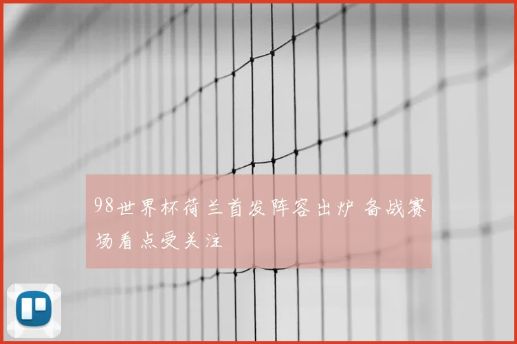 98世界杯荷兰首发阵容出炉 备战赛场看点受关注