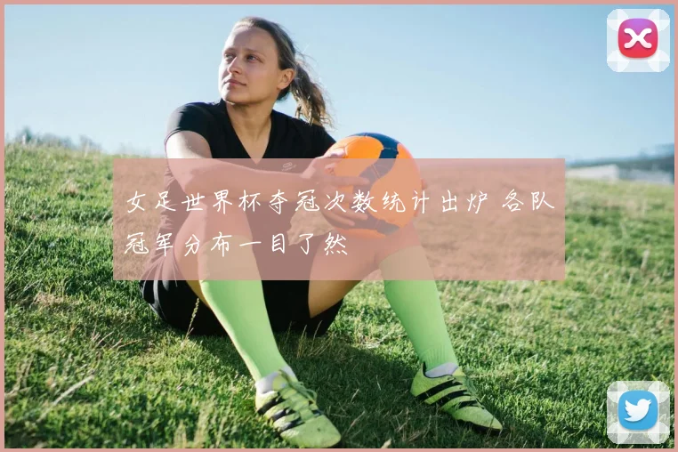 女足世界杯夺冠次数统计出炉 各队冠军分布一目了然